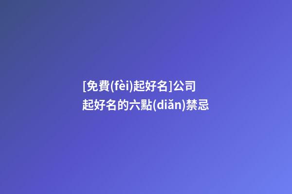 [免費(fèi)起好名]公司起好名的六點(diǎn)禁忌-第1張-公司起名-玄機(jī)派